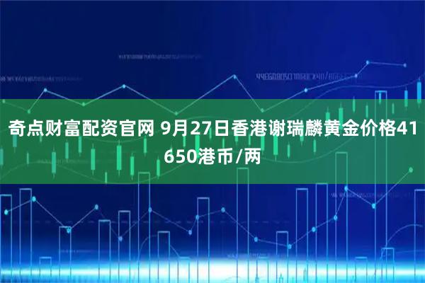 奇点财富配资官网 9月27日香港谢瑞麟黄金价格41650港币/两