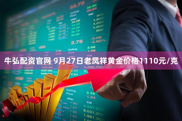 牛弘配资官网 9月27日老凤祥黄金价格1110元/克