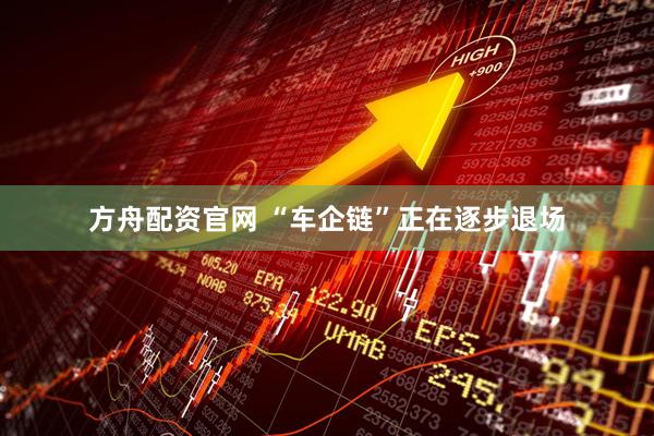方舟配资官网 “车企链”正在逐步退场