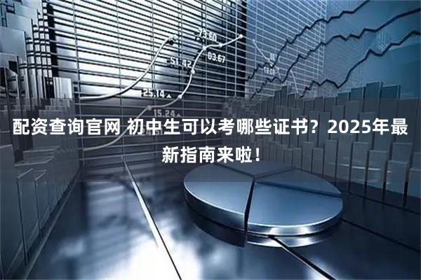 配资查询官网 初中生可以考哪些证书?2025年最新指南来啦!