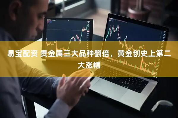 易宝配资 贵金属三大品种翻倍，黄金创史上第二大涨幅