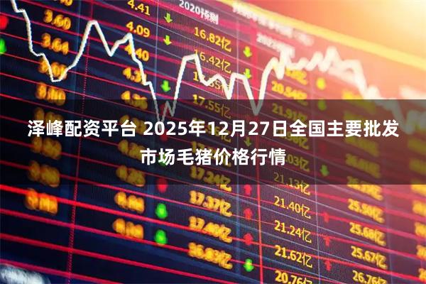 泽峰配资平台 2025年12月27日全国主要批发市场毛猪价格行情