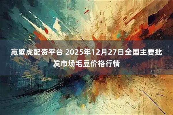 赢壁虎配资平台 2025年12月27日全国主要批发市场毛豆价格行情
