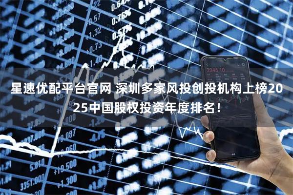 星速优配平台官网 深圳多家风投创投机构上榜2025中国股权投资年度排名！
