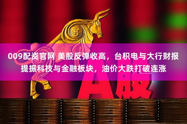 009配资官网 美股反弹收高，台积电与大行财报提振科技与金融板块，油价大跌打破连涨