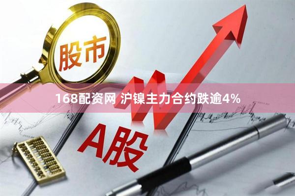168配资网 沪镍主力合约跌逾4%