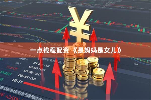 一点钱程配资 《是妈妈是女儿》