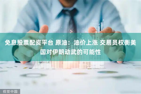免息股票配资平台 原油：油价上涨 交易员权衡美国对伊朗动武的可能性