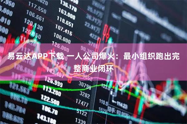 易云达APP下载 一人公司爆火：最小组织跑出完整商业闭环