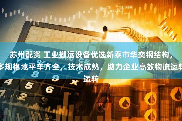 苏州配资 工业搬运设备优选新泰市华奕钢结构，多规格地平车齐全，技术成熟，助力企业高效物流运转