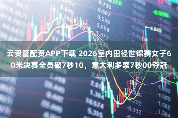 云资管配资APP下载 2026室内田径世锦赛女子60米决赛全员破7秒10，意大利多索7秒00夺冠
