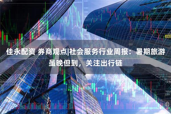 佳永配资 券商观点|社会服务行业周报：暑期旅游虽晚但到，关注出行链